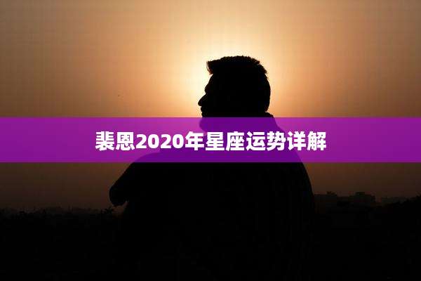 裴恩2020年星座运势详解