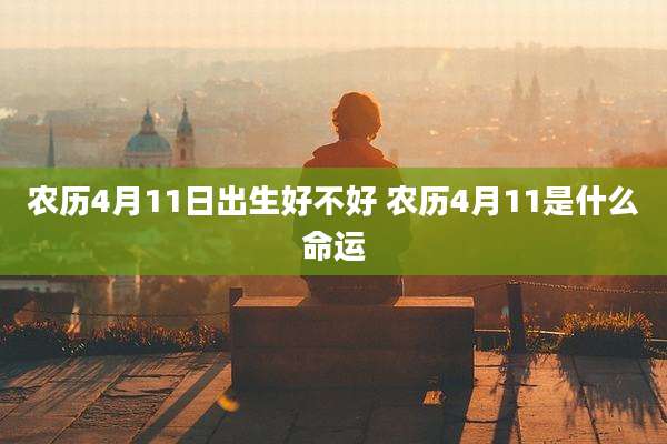 农历4月11日出生好不好 农历4月11是什么命运