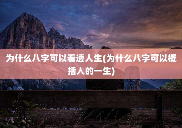 为什么八字可以看透人生(为什么八字可以概括人的一生)
