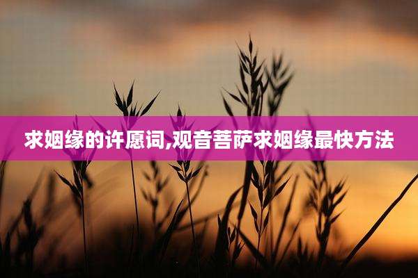 求姻缘的许愿词,观音菩萨求姻缘最快方法