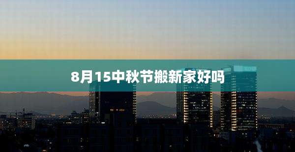8月15中秋节搬新家好吗