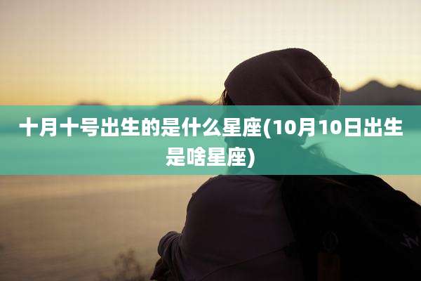 十月十号出生的是什么星座(10月10日出生是啥星座)