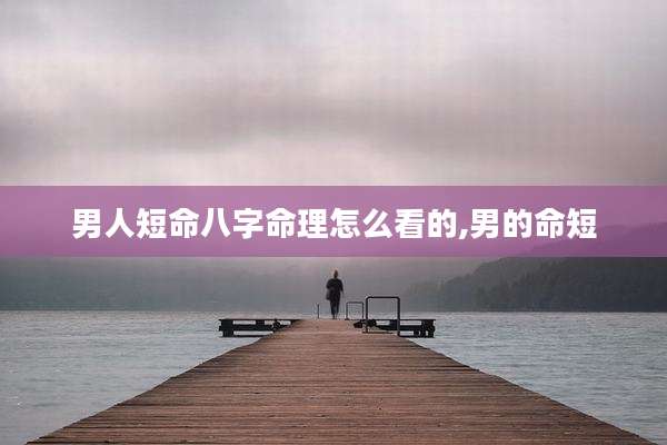 男人短命八字命理怎么看的,男的命短