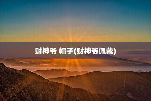 财神爷 帽子(财神爷佩戴)