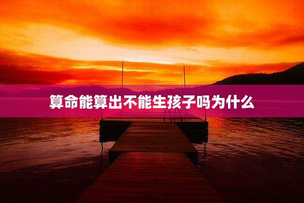 算命能算出不能生孩子吗为什么