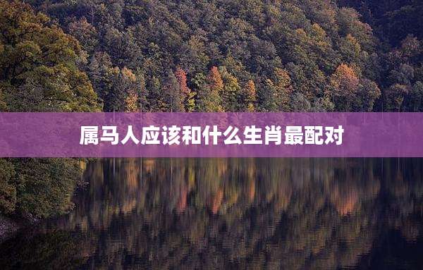 属马人应该和什么生肖最配对