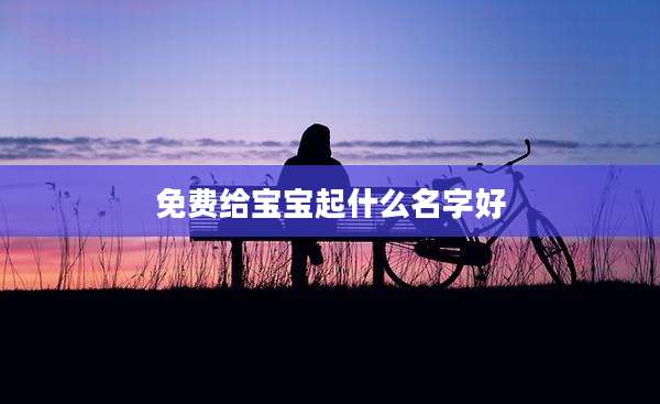 免费给宝宝起什么名字好