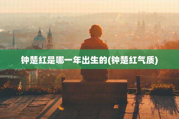 钟楚红是哪一年出生的(钟楚红气质)