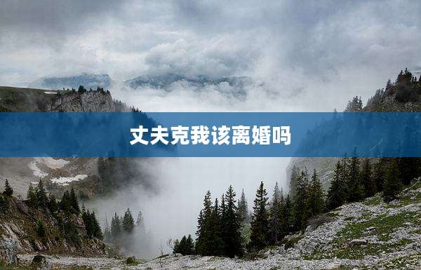 丈夫克我该离婚吗