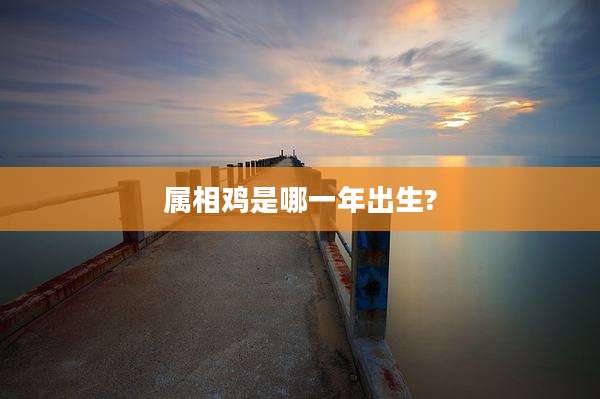 属相鸡是哪一年出生?