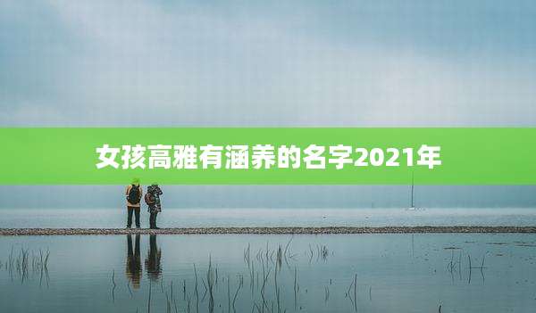 女孩高雅有涵养的名字2021年