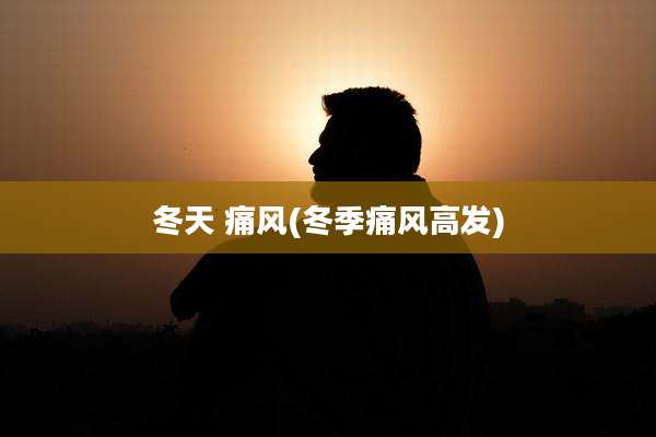 冬天 痛风(冬季痛风高发)