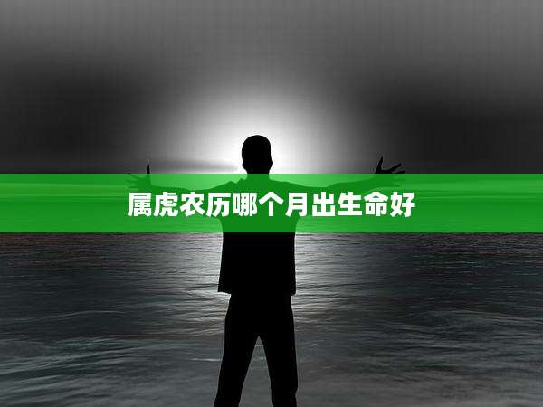 属虎农历哪个月出生命好