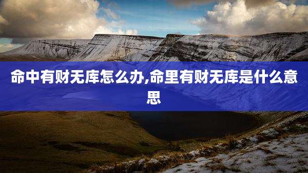 命中有财无库怎么办,命里有财无库是什么意思