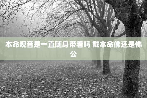 本命观音是一直随身带着吗 戴本命佛还是佛公