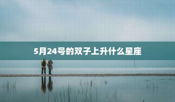 5月24号的双子上升什么星座