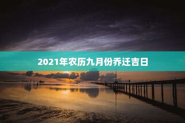 2021年农历九月份乔迁吉日