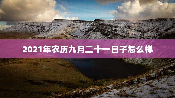 2021年农历九月二十一日子怎么样