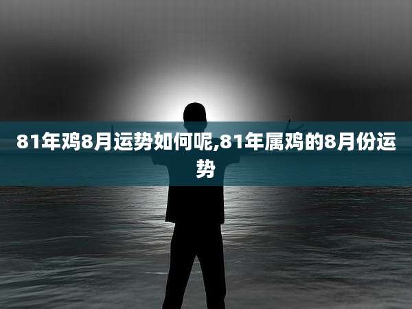 81年鸡8月运势如何呢,81年属鸡的8月份运势
