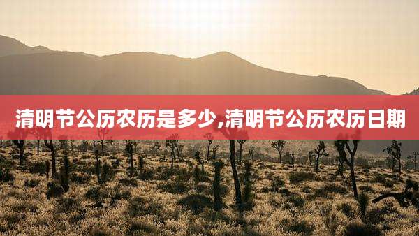清明节公历农历是多少,清明节公历农历日期