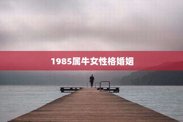 1985属牛女性格婚姻