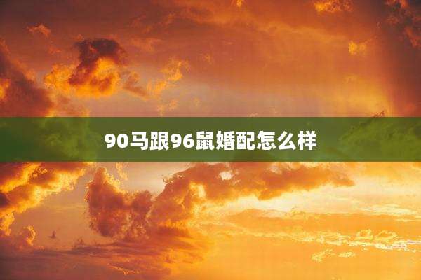 90马跟96鼠婚配怎么样