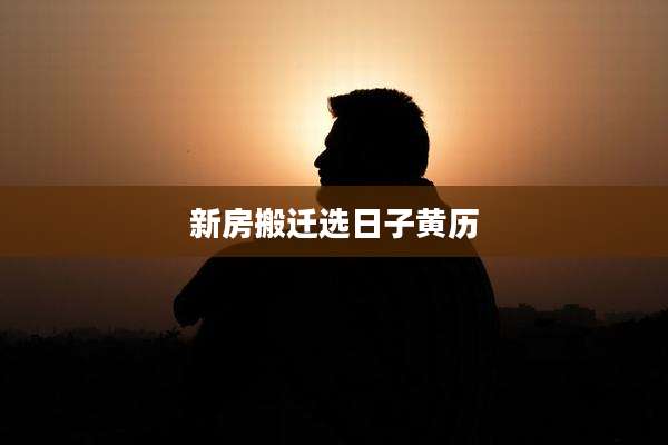 新房搬迁选日子黄历