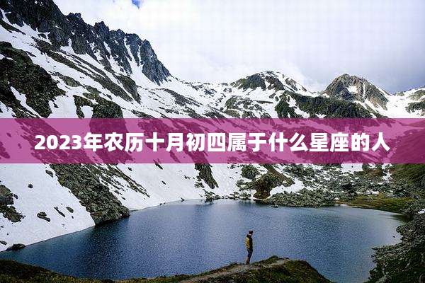 2023年农历十月初四属于什么星座的人
