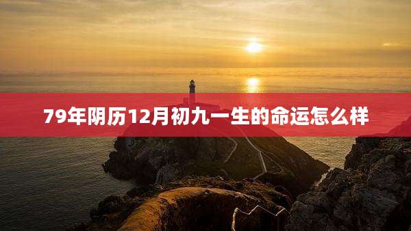 79年阴历12月初九一生的命运怎么样