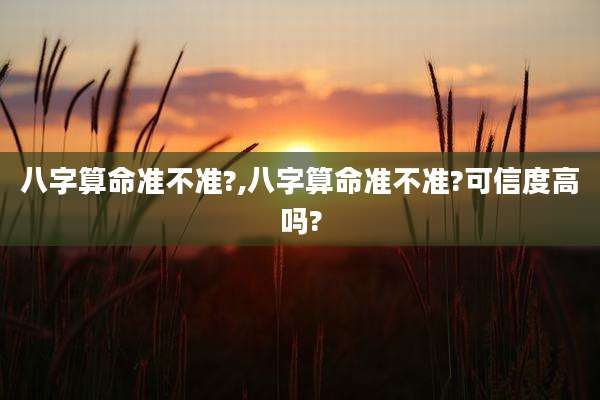 八字算命准不准?,八字算命准不准?可信度高吗?