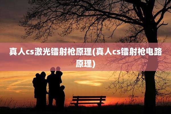 真人cs激光镭射枪原理(真人cs镭射枪电路原理)