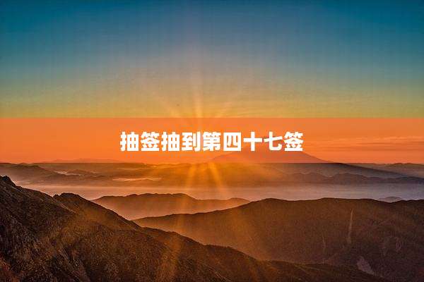 抽签抽到第四十七签
