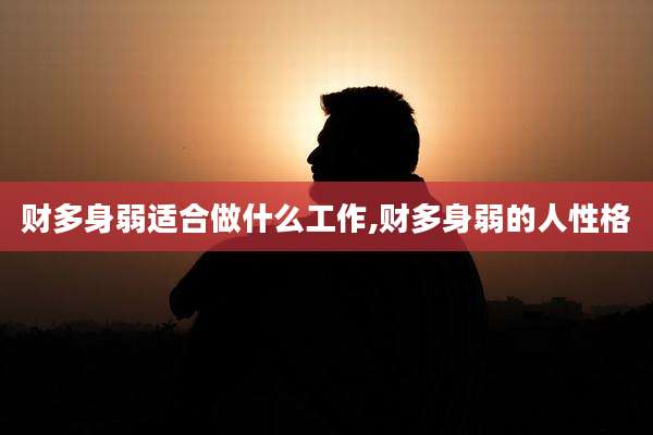 财多身弱适合做什么工作,财多身弱的人性格