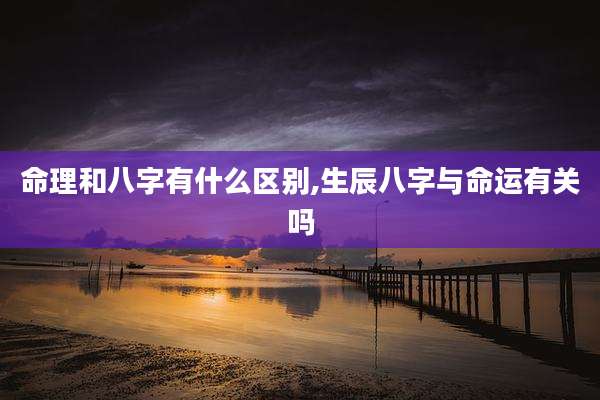 命理和八字有什么区别,生辰八字与命运有关吗