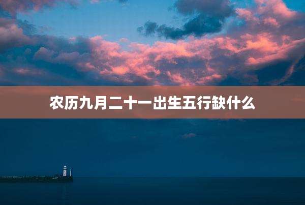 农历九月二十一出生五行缺什么