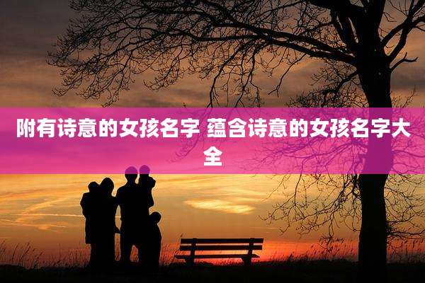 附有诗意的女孩名字 蕴含诗意的女孩名字大全