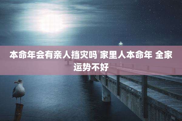 本命年会有亲人挡灾吗 家里人本命年 全家运势不好