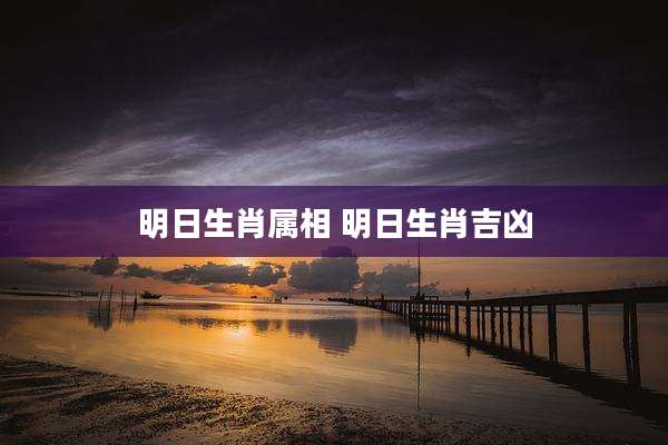 明日生肖属相 明日生肖吉凶