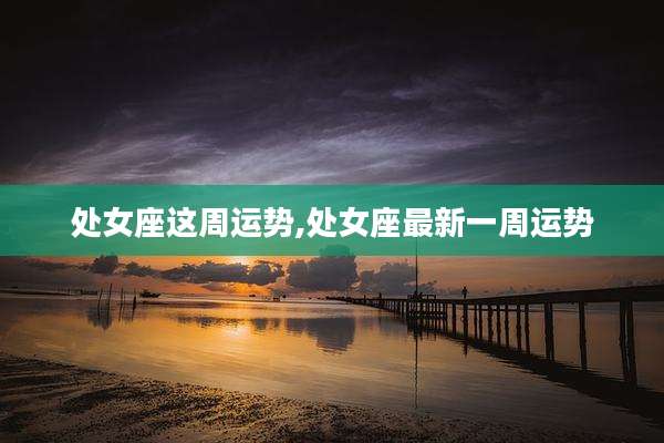处女座这周运势,处女座最新一周运势
