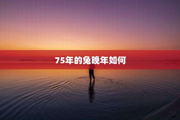 75年的兔晚年如何