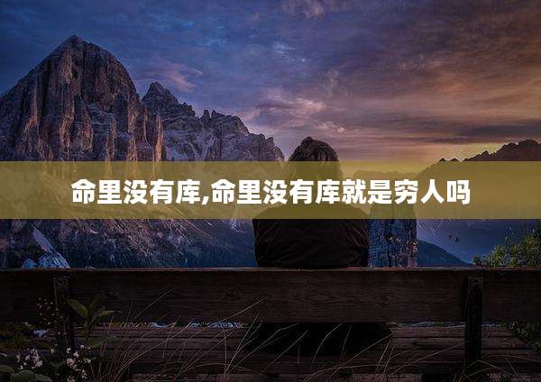 命里没有库,命里没有库就是穷人吗