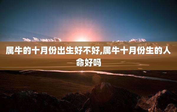 属牛的十月份出生好不好,属牛十月份生的人命好吗