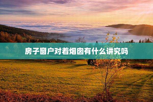 房子窗户对着烟囱有什么讲究吗