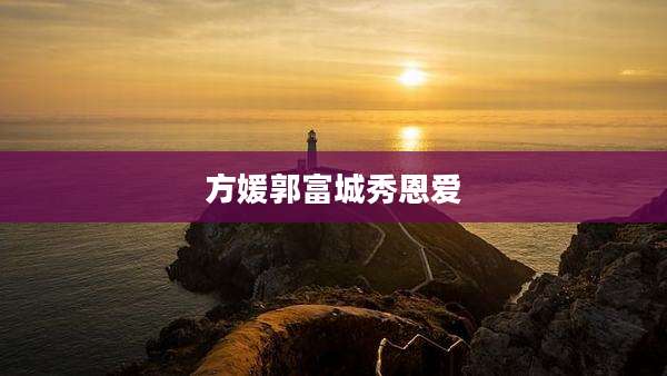 方媛郭富城秀恩爱
