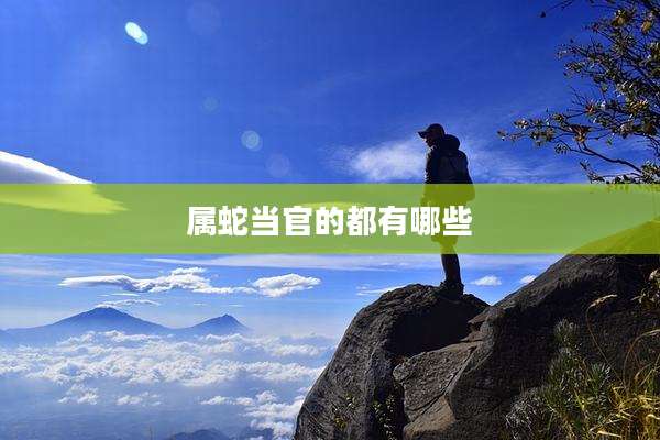 属蛇当官的都有哪些