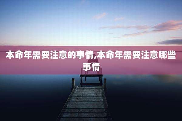 本命年需要注意的事情,本命年需要注意哪些事情