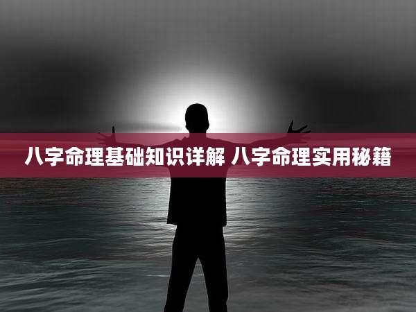 八字命理基础知识详解 八字命理实用秘籍