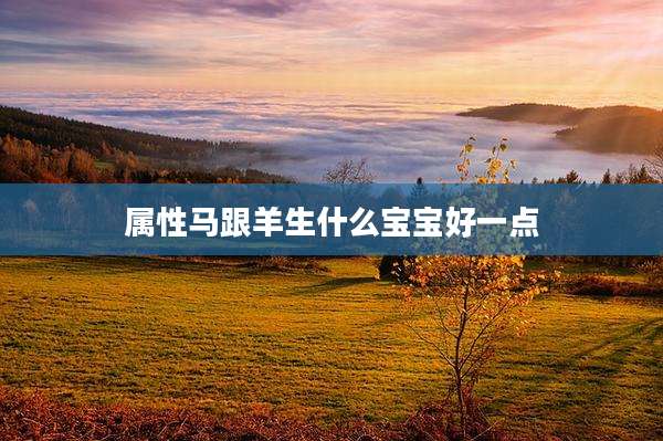 属性马跟羊生什么宝宝好一点