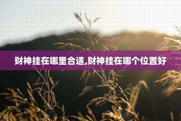 财神挂在哪里合适,财神挂在哪个位置好