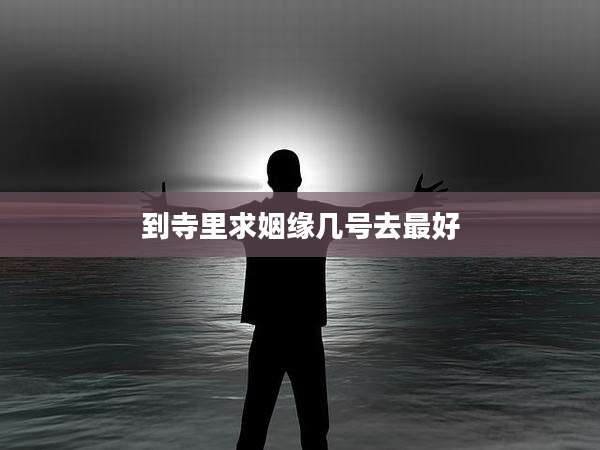 到寺里求姻缘几号去最好
